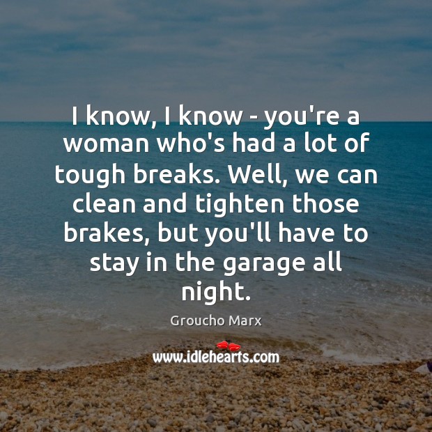 I know, I know – you’re a woman who’s had a lot Groucho Marx Picture Quote