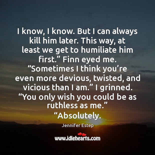 I know, I know. But I can always kill him later. This Jennifer Estep Picture Quote