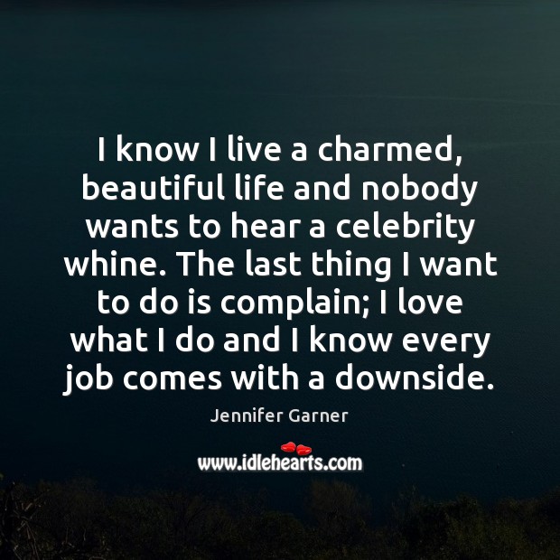 I know I live a charmed, beautiful life and nobody wants to 