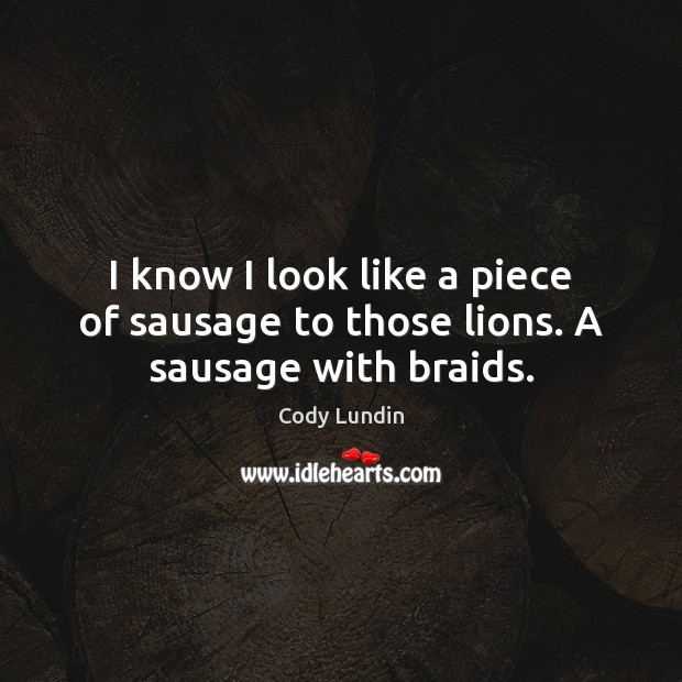 I know I look like a piece of sausage to those lions. A sausage with braids. Cody Lundin Picture Quote