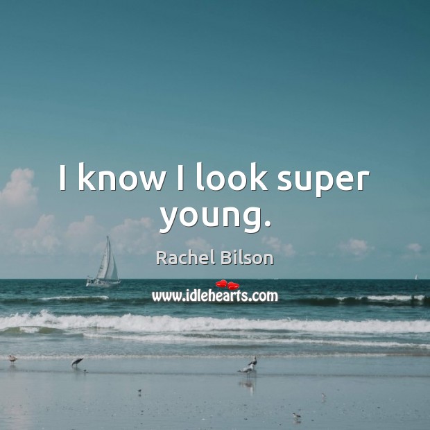 I know I look super young. Rachel Bilson Picture Quote
