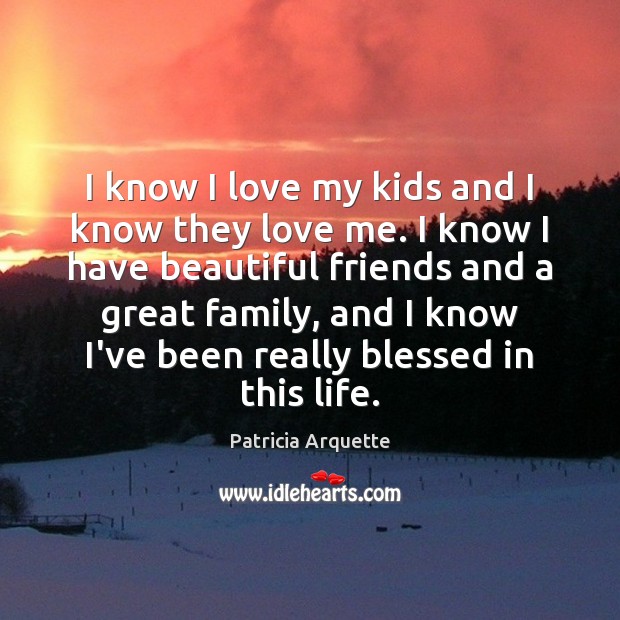 I know I love my kids and I know they love me. Patricia Arquette Picture Quote