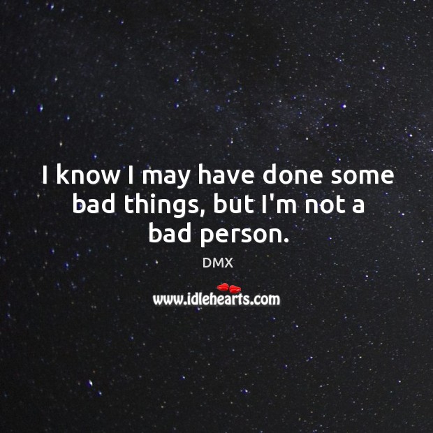 I know I may have done some bad things, but I’m not a bad person. DMX Picture Quote