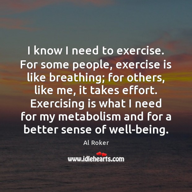 I know I need to exercise. For some people, exercise is like Al Roker Picture Quote