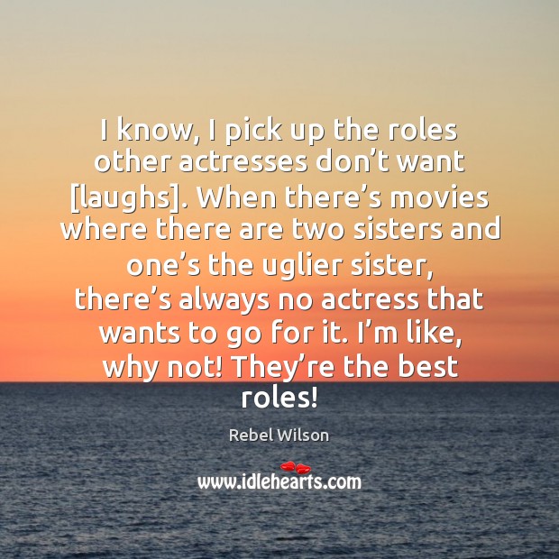 I know, I pick up the roles other actresses don’t want [ Rebel Wilson Picture Quote