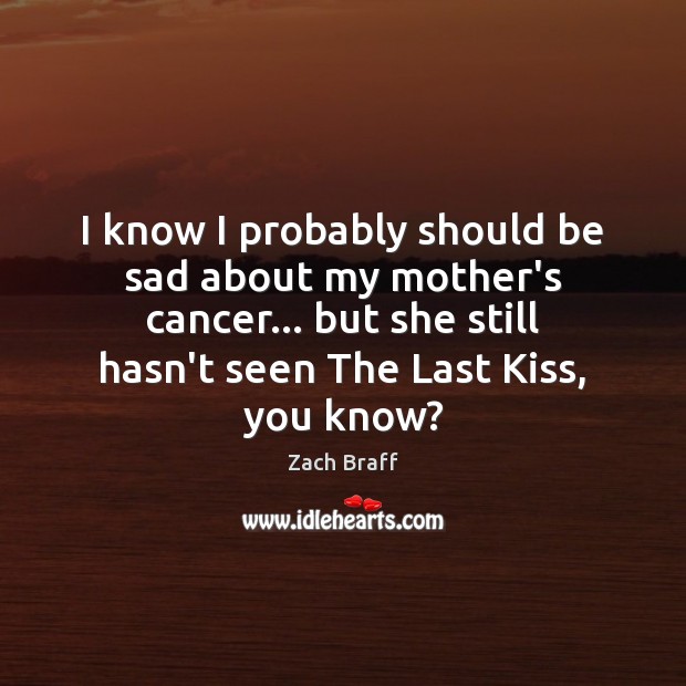 I know I probably should be sad about my mother’s cancer… but Zach Braff Picture Quote