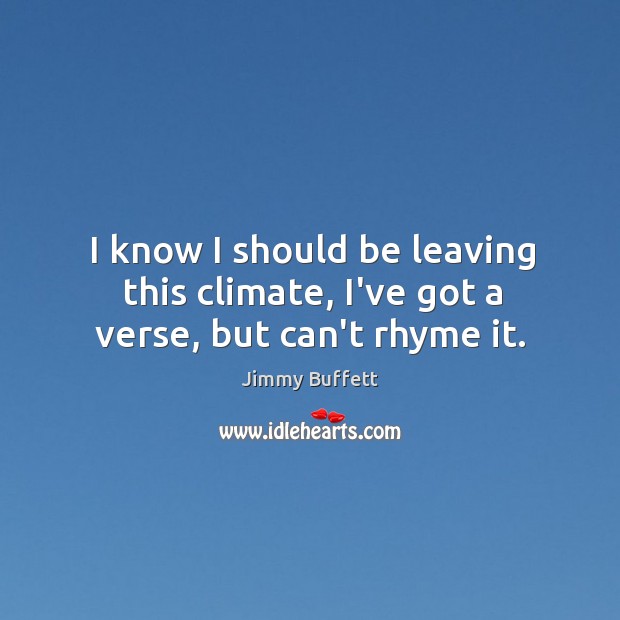 I know I should be leaving this climate, I’ve got a verse, but can’t rhyme it. Jimmy Buffett Picture Quote