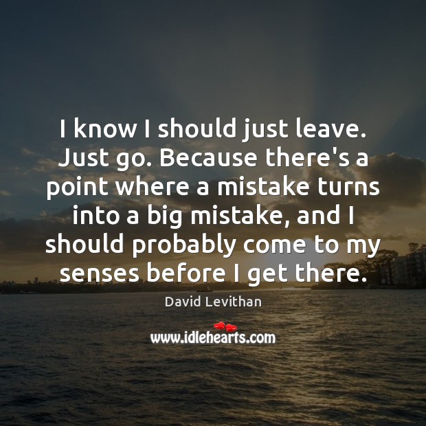 I know I should just leave. Just go. Because there’s a point David Levithan Picture Quote
