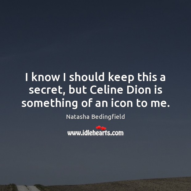 I know I should keep this a secret, but Celine Dion is something of an icon to me. Natasha Bedingfield Picture Quote