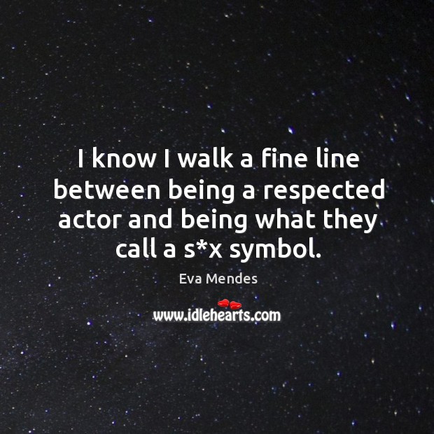 I know I walk a fine line between being a respected actor and being what they call a s*x symbol. Eva Mendes Picture Quote