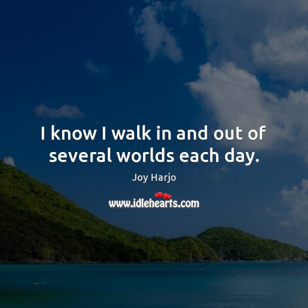 I know I walk in and out of several worlds each day. Image