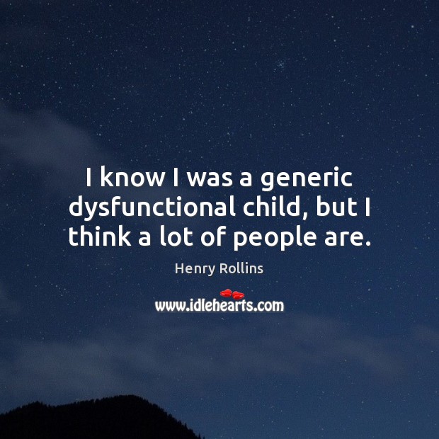 I know I was a generic dysfunctional child, but I think a lot of people are. Image