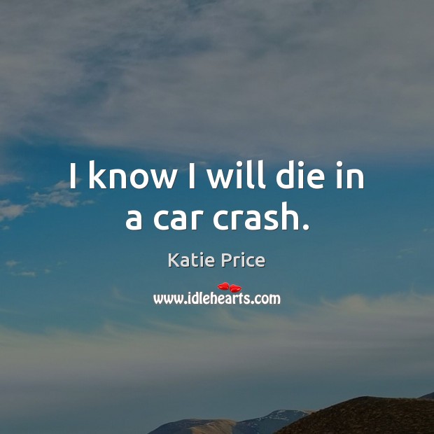 I know I will die in a car crash. Katie Price Picture Quote