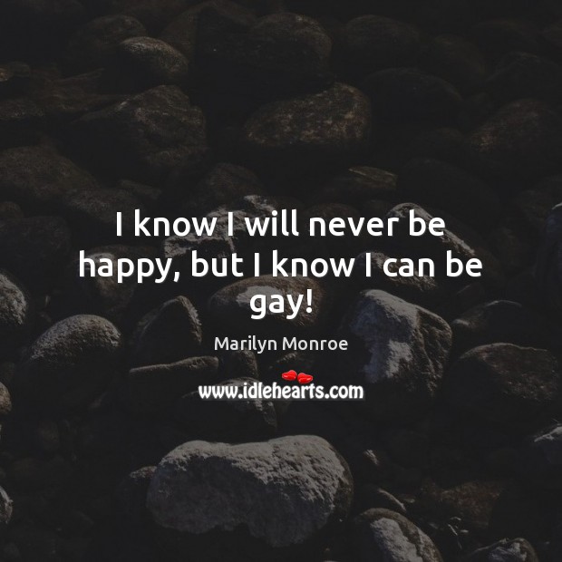 I know I will never be happy, but I know I can be gay! Marilyn Monroe Picture Quote