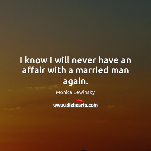I know I will never have an affair with a married man again. Image