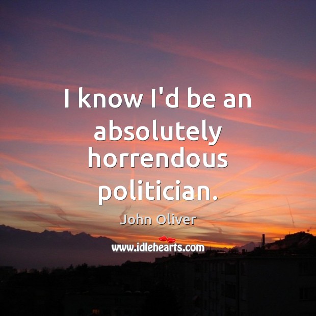I know I’d be an absolutely horrendous politician. Image