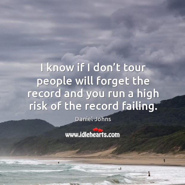 I know if I don’t tour people will forget the record and you run a high risk of the record failing. Image