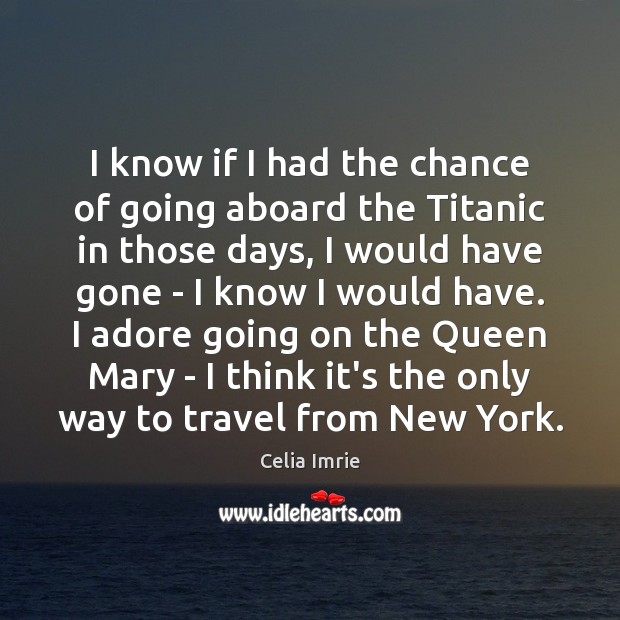I know if I had the chance of going aboard the Titanic Celia Imrie Picture Quote