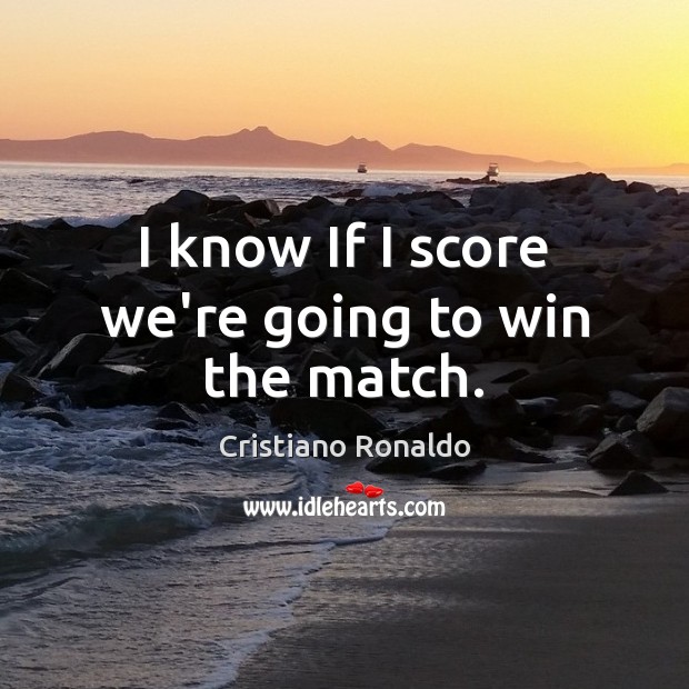 I know If I score we’re going to win the match. Cristiano Ronaldo Picture Quote