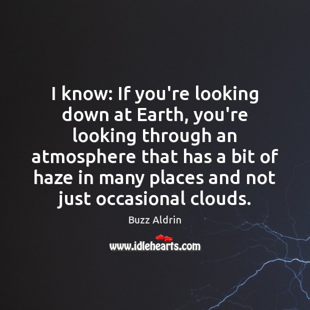 I know: If you’re looking down at Earth, you’re looking through an Buzz Aldrin Picture Quote