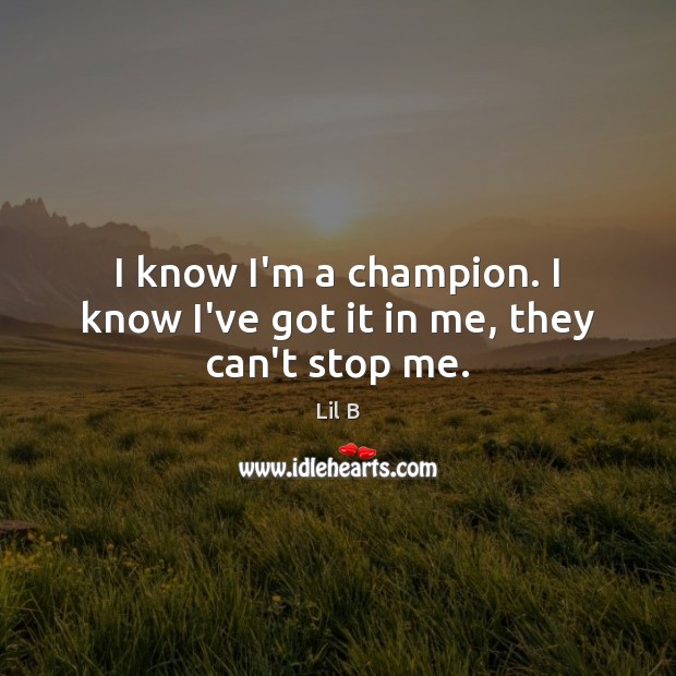I know I’m a champion. I know I’ve got it in me, they can’t stop me. Lil B Picture Quote