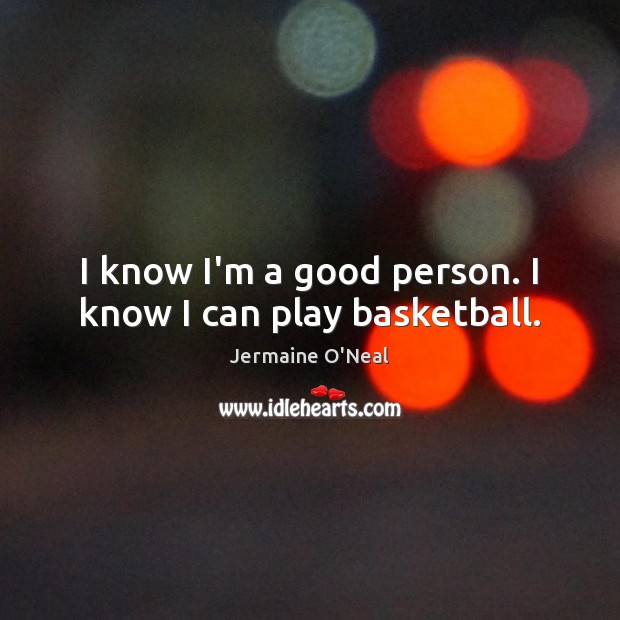 I know I’m a good person. I know I can play basketball. Jermaine O’Neal Picture Quote