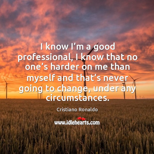 I know I’m a good professional, I know that no one’s harder on me than myself and that’s never going to change Image