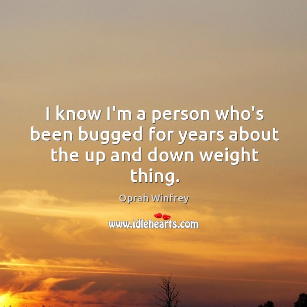 I know I’m a person who’s been bugged for years about the up and down weight thing. Oprah Winfrey Picture Quote