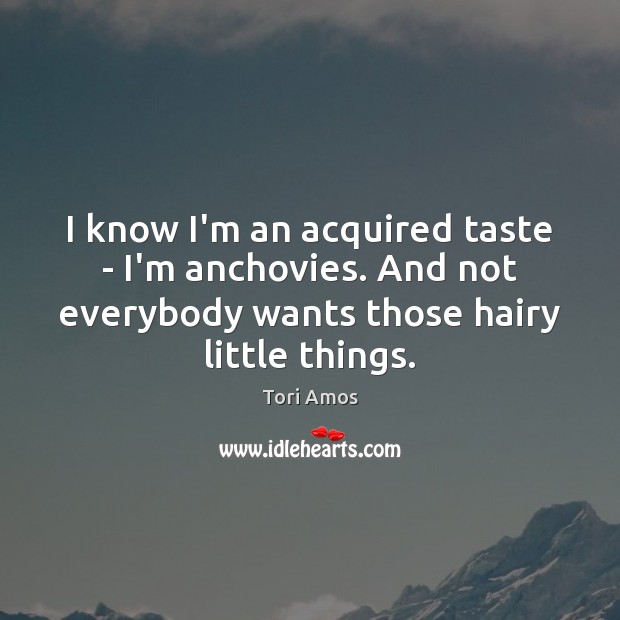 I know I’m an acquired taste – I’m anchovies. And not everybody Image