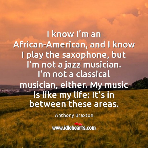 I know I’m an African-American, and I know I play the Anthony Braxton Picture Quote