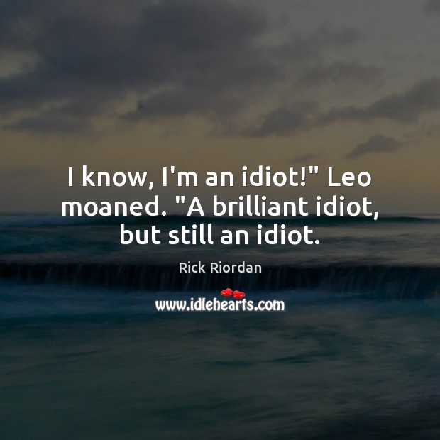 I know, I’m an idiot!” Leo moaned. “A brilliant idiot, but still an idiot. Rick Riordan Picture Quote