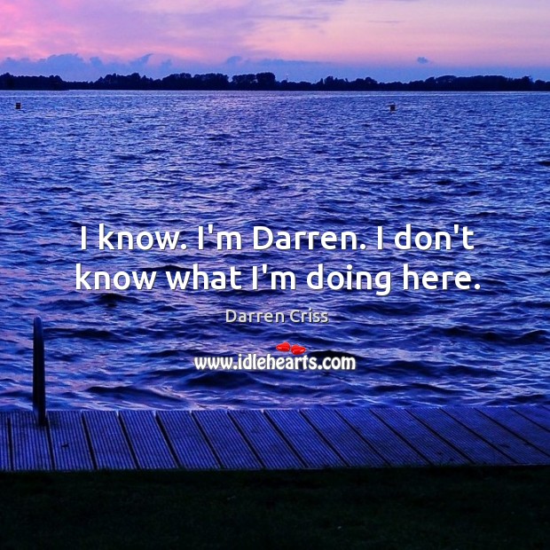 I know. I’m Darren. I don’t know what I’m doing here. Darren Criss Picture Quote