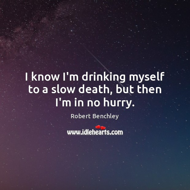 I know I’m drinking myself to a slow death, but then I’m in no hurry. Robert Benchley Picture Quote