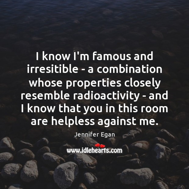 I know I’m famous and irresitible – a combination whose properties closely Jennifer Egan Picture Quote