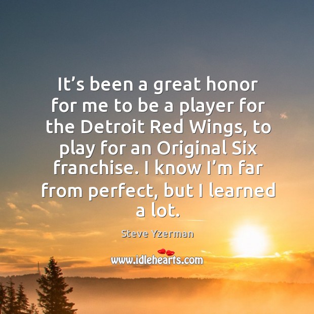 I know I’m far from perfect, but I learned a lot. Steve Yzerman Picture Quote