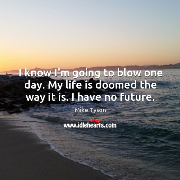 I know I’m going to blow one day. My life is doomed the way it is. I have no future. Mike Tyson Picture Quote