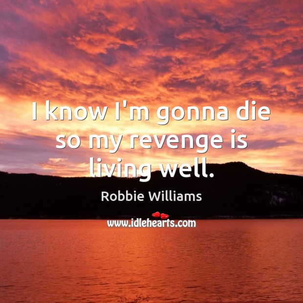 I know I’m gonna die so my revenge is living well. Revenge Quotes Image