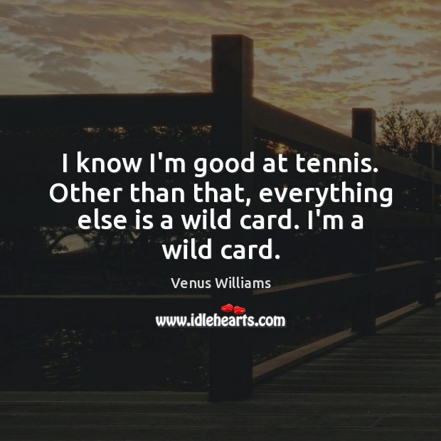 I know I’m good at tennis. Other than that, everything else is Venus Williams Picture Quote