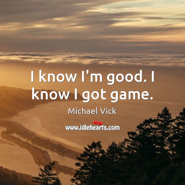 I know I’m good. I know I got game. Michael Vick Picture Quote