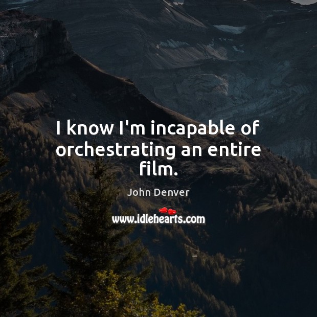 I know I’m incapable of orchestrating an entire film. John Denver Picture Quote