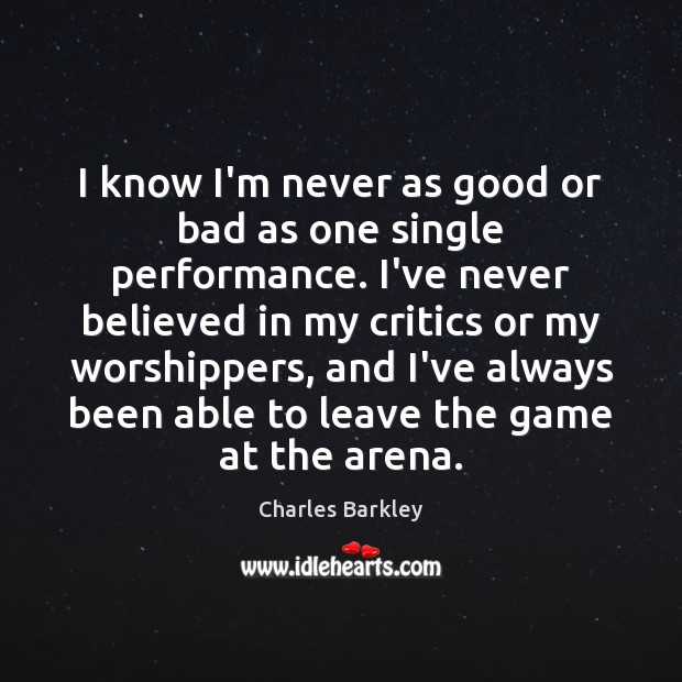 I know I’m never as good or bad as one single performance. Charles Barkley Picture Quote