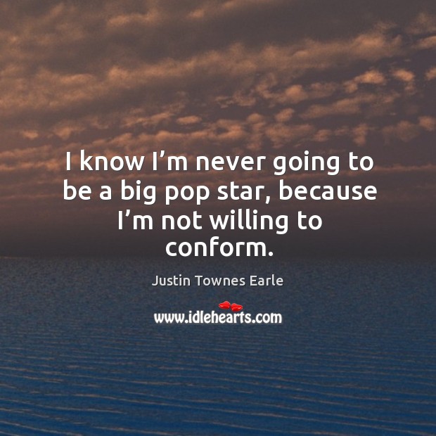 I know I’m never going to be a big pop star, because I’m not willing to conform. Justin Townes Earle Picture Quote