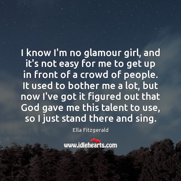 I know I’m no glamour girl, and it’s not easy for me Ella Fitzgerald Picture Quote