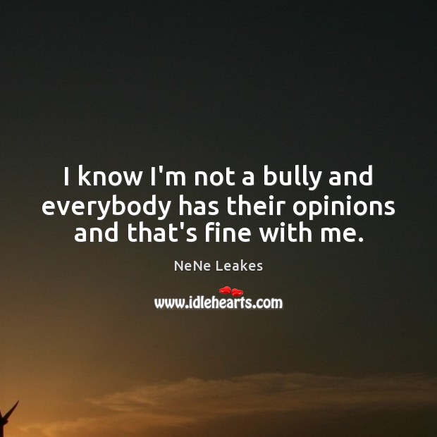 I know I’m not a bully and everybody has their opinions and that’s fine with me. NeNe Leakes Picture Quote