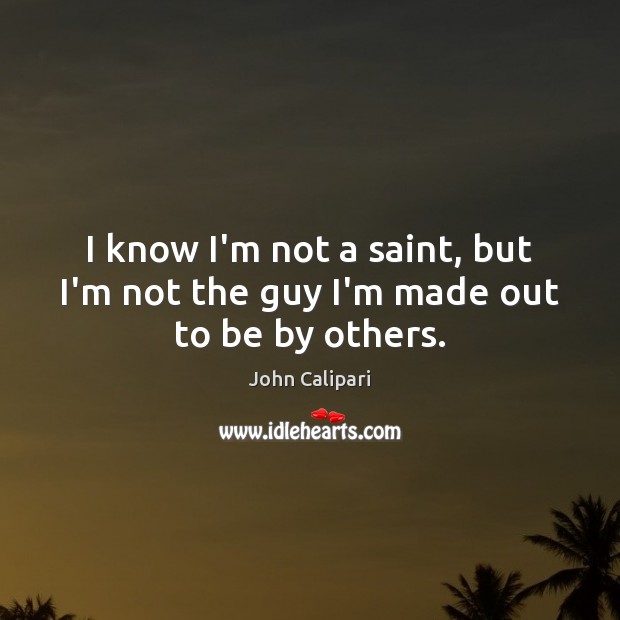 I know I’m not a saint, but I’m not the guy I’m made out to be by others. Image