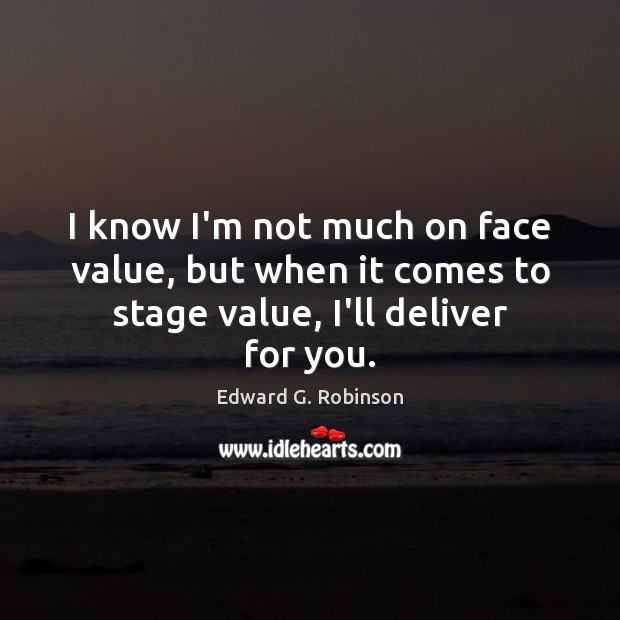 I know I’m not much on face value, but when it comes to stage value, I’ll deliver for you. Edward G. Robinson Picture Quote