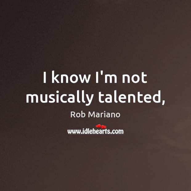 I know I’m not musically talented, Rob Mariano Picture Quote