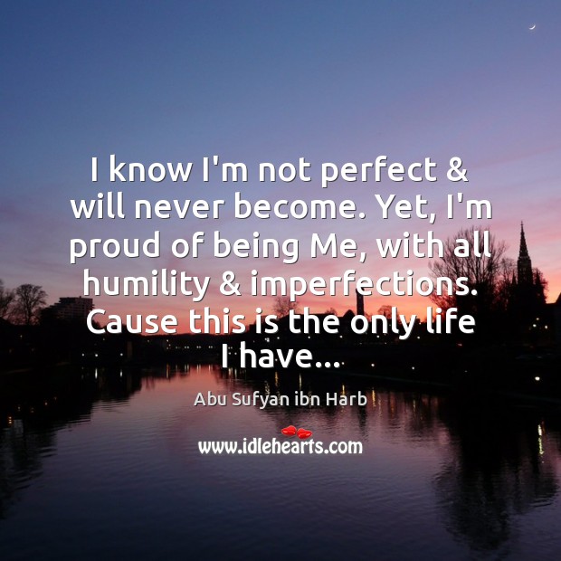 I know I’m not perfect & will never become. Yet, I’m proud of Abu Sufyan ibn Harb Picture Quote