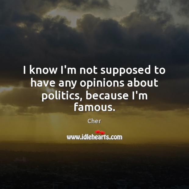 I know I’m not supposed to have any opinions about politics, because I’m famous. Politics Quotes Image