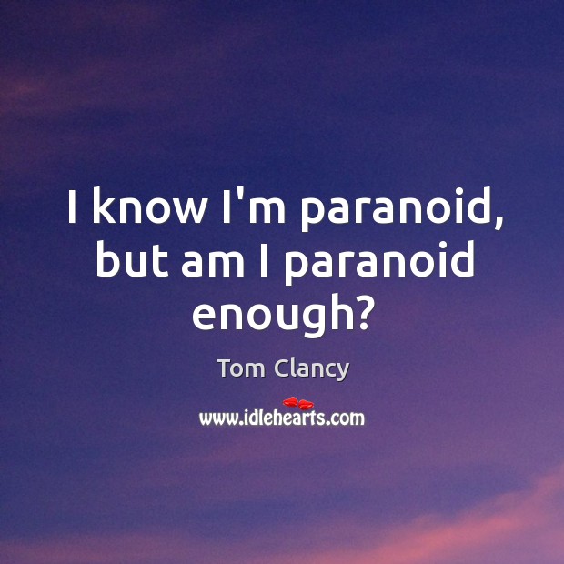 I know I’m paranoid, but am I paranoid enough? Tom Clancy Picture Quote